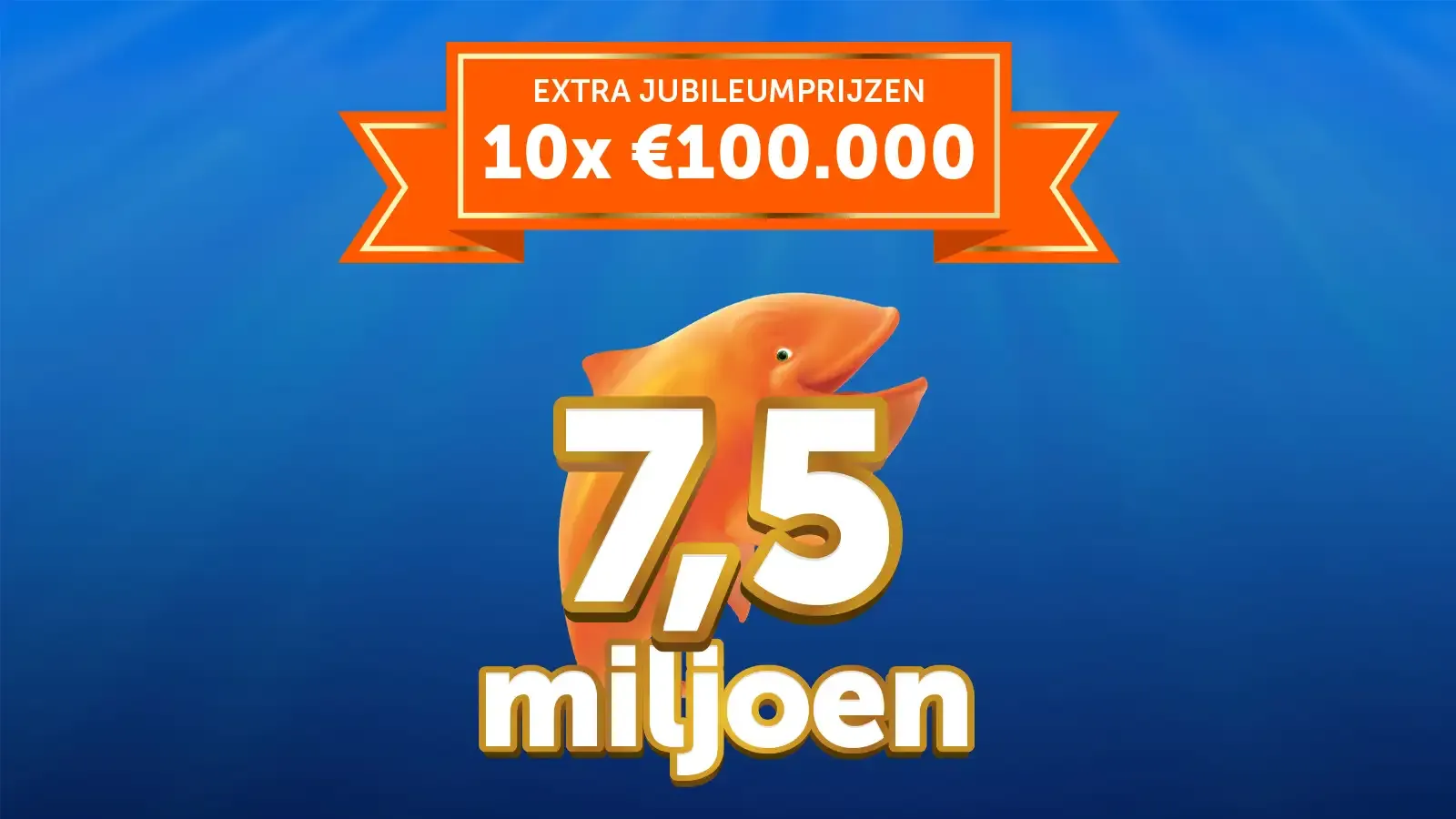 Aankondiging van 7,5 miljoen als prijsbedrag met extra jubileumprijzen van 10x €100.000, met een vis afbeelding.